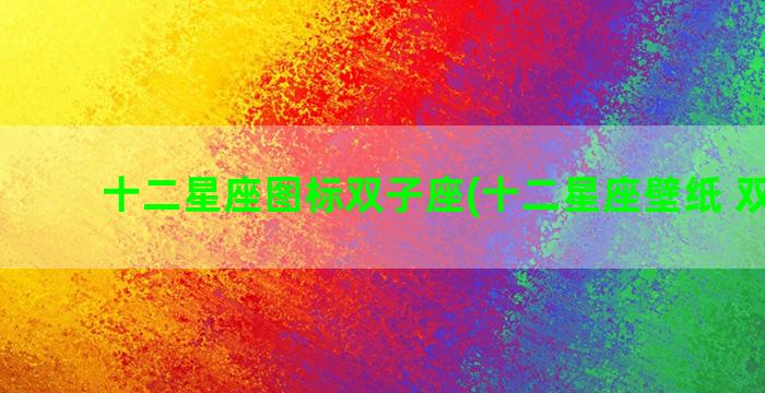 十二星座图标双子座(十二星座壁纸 双子座)
